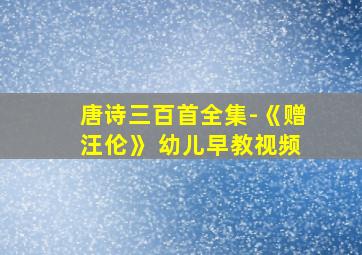 唐诗三百首全集-《赠汪伦》 幼儿早教视频